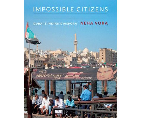 Neha Vora. Impossible Citizens: Dubai’s Indian Diaspora  Durham: Duke University Press, 2013. 264 pp.