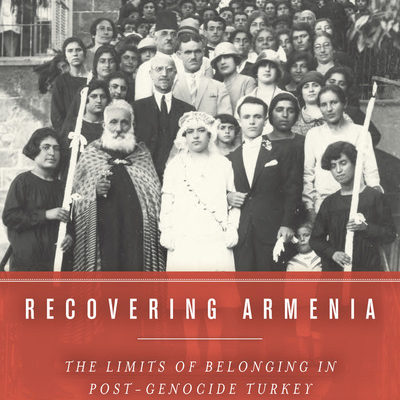 Lerna Ekmekçioğlu, Recovering Armenia: The Limits of Belonging  in Post-Genocide Turkey. Palo Alto, CA: Stanford University Press,  2016. 240 pp.